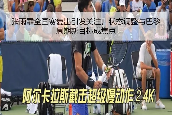 张雨霏全国赛复出引发关注，状态调整与巴黎周期新目标成焦点